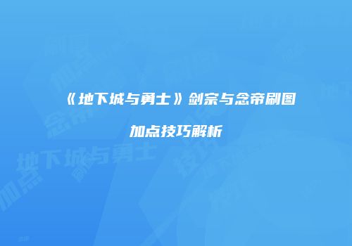 《地下城与勇士》剑宗与念帝刷图加点技巧解析
