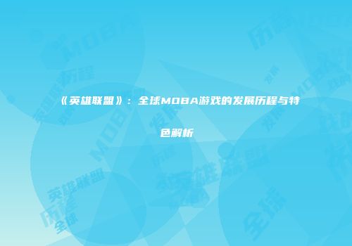 《英雄联盟》：全球MOBA游戏的发展历程与特色解析