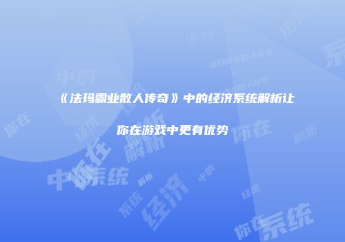 《法玛霸业散人传奇》中的经济系统解析让你在游戏中更有优势