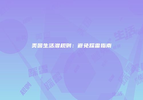 美国生活潜规则：避免踩雷指南