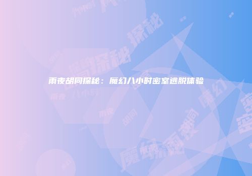 雨夜胡同探秘：魔幻八小时密室逃脱体验