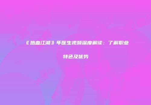 《热血江湖》年医生视频深度解读：了解职业特色及优势