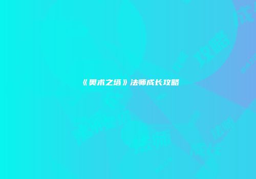 《奥术之塔》法师成长攻略