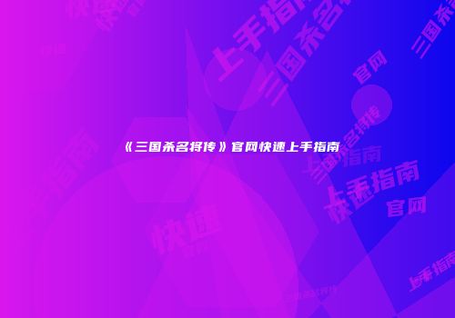 《三国杀名将传》官网快速上手指南