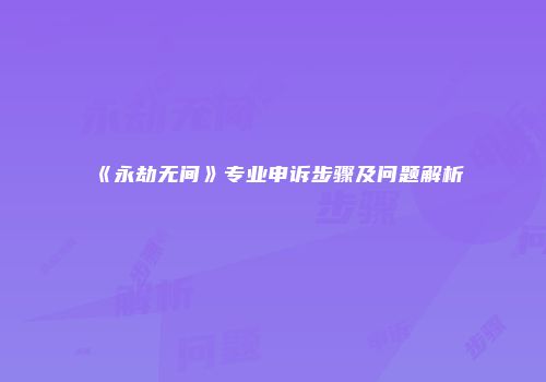 《永劫无间》专业申诉步骤及问题解析