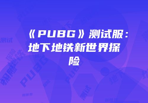 《PUBG》测试服：地下地铁新世界探险