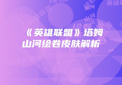 《英雄联盟》塔姆山河绘卷皮肤解析