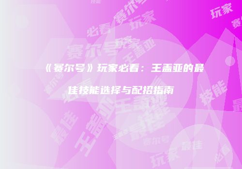 《赛尔号》玩家必看:王盖亚的最佳技能选择与配招指南