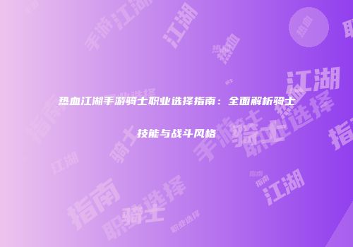 热血江湖手游骑士职业选择指南：全面解析骑士技能与战斗风格