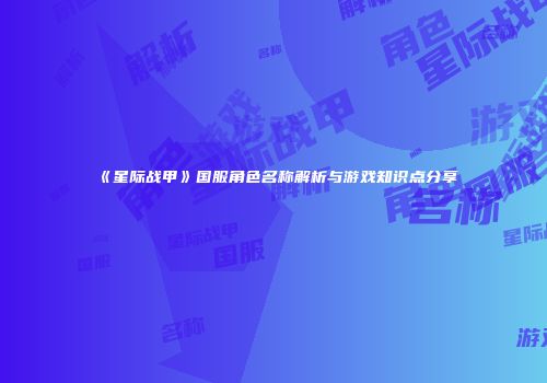 《星际战甲》国服角色名称解析与游戏知识点分享