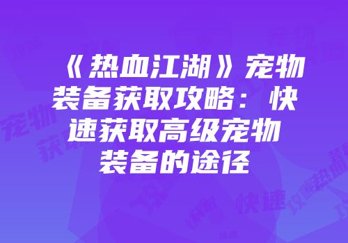 《热血江湖》宠物装备获取攻略：快速获取高级宠物装备的途径