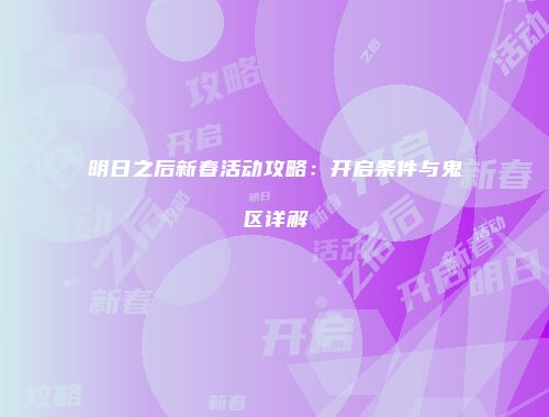 明日之后新春活动攻略：开启条件与鬼区详解