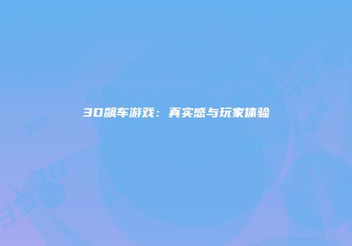 3D飙车游戏：真实感与玩家体验
