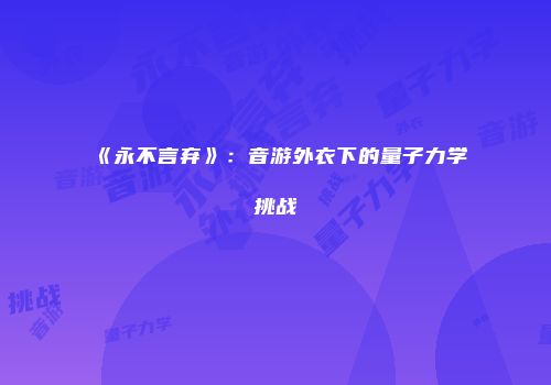 《永不言弃》：音游外衣下的量子力学挑战
