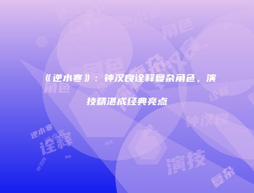 《逆水寒》：钟汉良诠释复杂角色，演技精湛成经典亮点