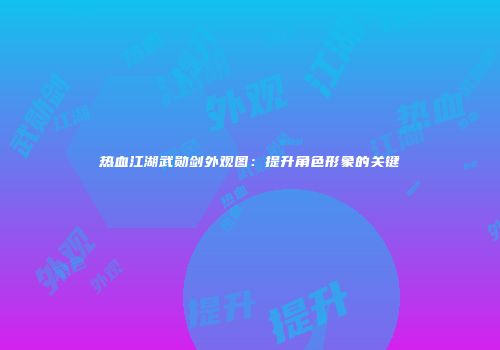 热血江湖武勋剑外观图：提升角色形象的关键