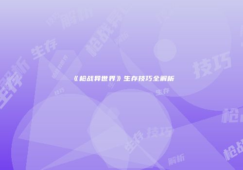 《枪战异世界》生存技巧全解析
