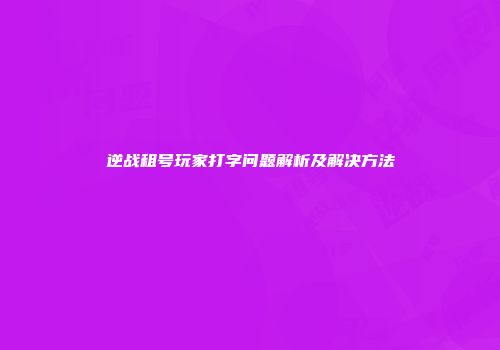逆战租号玩家打字问题解析及解决方法