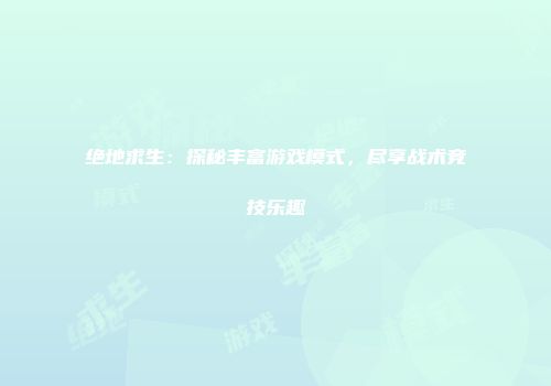 绝地求生：探秘丰富游戏模式，尽享战术竞技乐趣