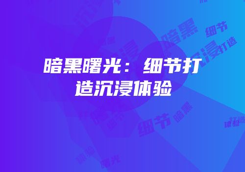 暗黑曙光：细节打造沉浸体验