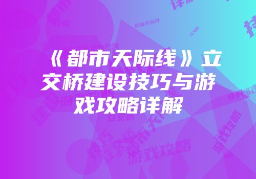 《都市天际线》立交桥建设技巧与游戏攻略详解