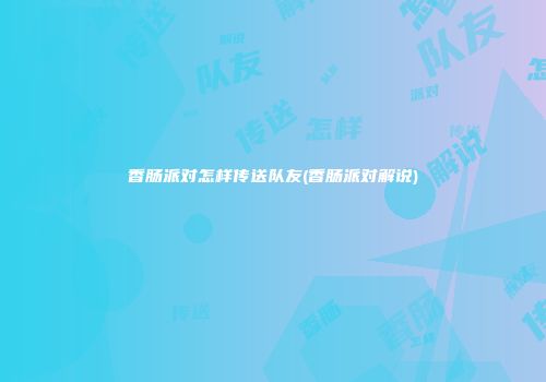 香肠派对怎样传送队友(香肠派对解说)