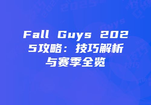 Fall Guys 2025攻略：技巧解析与赛季全览