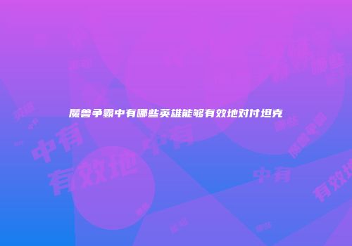 魔兽争霸中有哪些英雄能够有效地对付坦克