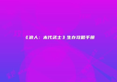 《浪人：末代武士》生存攻略手册