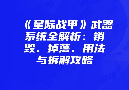 《星际战甲》武器系统全解析：销毁、掉落、用法与拆解攻略