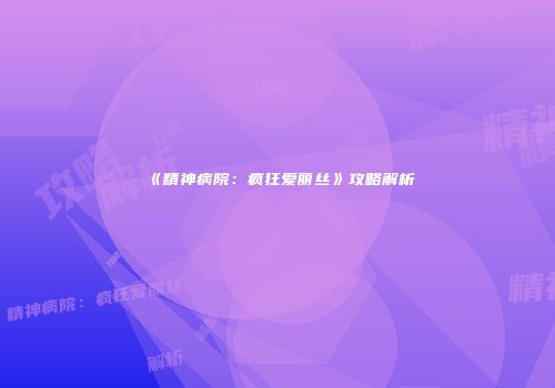 《精神病院：疯狂爱丽丝》攻略解析