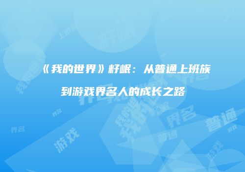 《我的世界》籽岷：从普通上班族到游戏界名人的成长之路