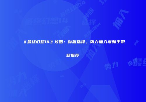 《最终幻想14》攻略：种族选择、势力加入与新手职业推荐