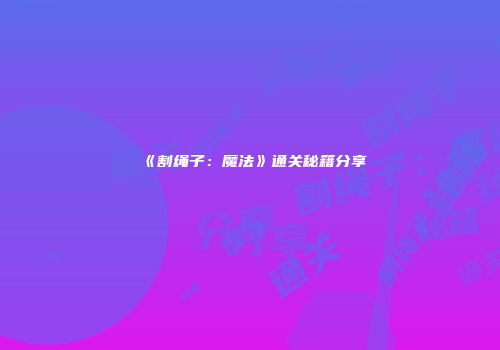 《割绳子：魔法》通关秘籍分享