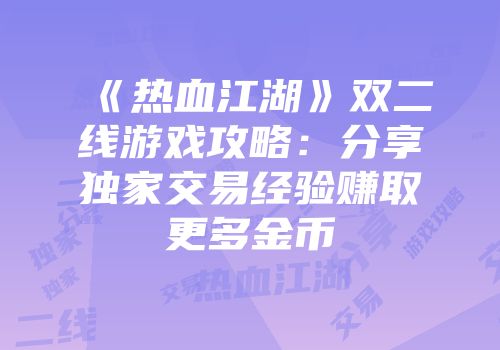 《热血江湖》双二线游戏攻略：分享独家交易经验赚取更多金币