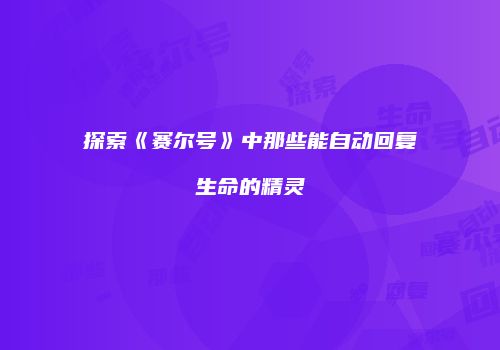 探索《赛尔号》中那些能自动回复生命的精灵