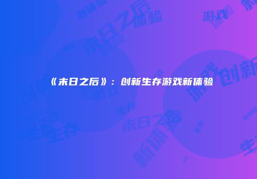 《末日之后》：创新生存游戏新体验