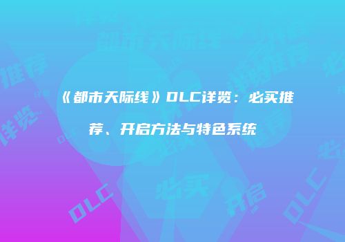 《都市天际线》DLC详览：必买推荐、开启方法与特色系统