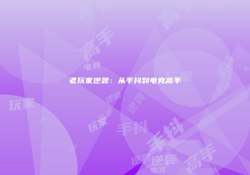 老玩家逆袭：从手抖到电竞高手