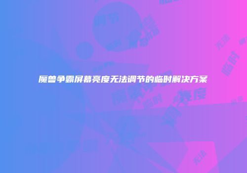 魔兽争霸屏幕亮度无法调节的临时解决方案