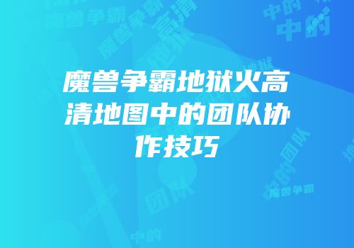 魔兽争霸地狱火高清地图中的团队协作技巧