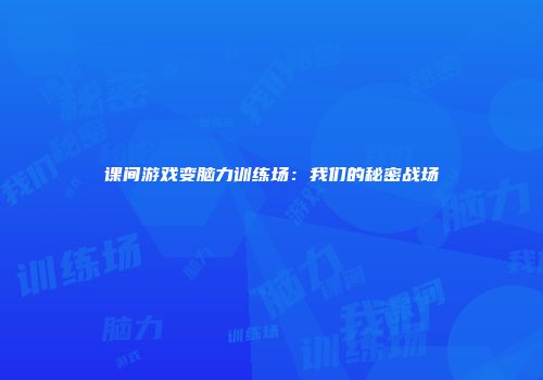 课间游戏变脑力训练场：我们的秘密战场