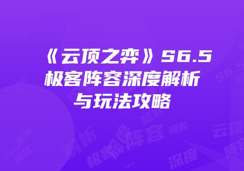 《云顶之弈》S6.5极客阵容深度解析与玩法攻略