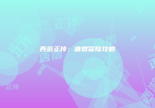 西游正传：唐僧冒险攻略