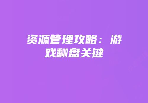 资源管理攻略：游戏翻盘关键