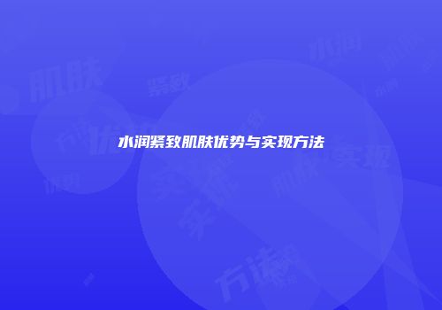 水润紧致肌肤优势与实现方法