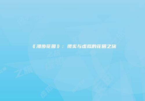 《漫步花园》：现实与虚拟的花田之旅