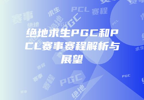 绝地求生PGC和PCL赛事赛程解析与展望