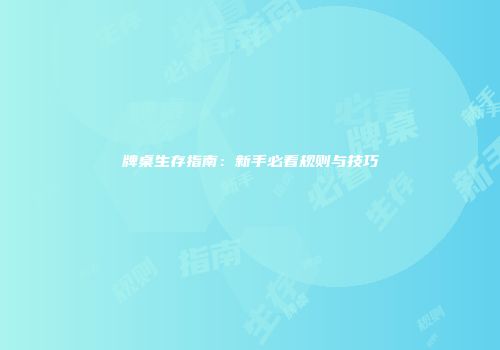 牌桌生存指南：新手必看规则与技巧
