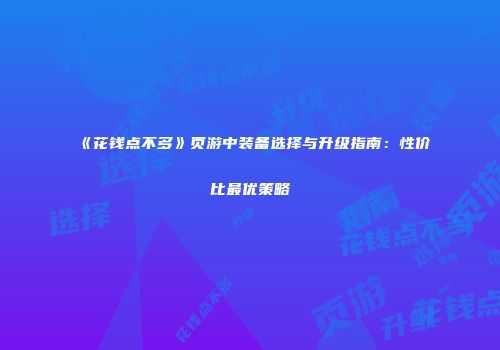 《花钱点不多》页游中装备选择与升级指南：性价比最优策略